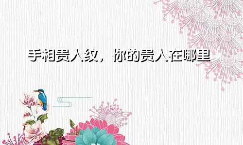 手相贵人纹,你的贵人在哪里