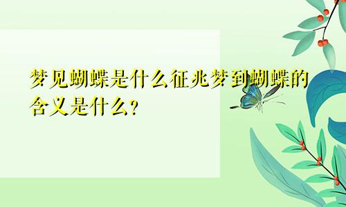 梦见蝴蝶是什么征兆梦到蝴蝶的含义是什么？