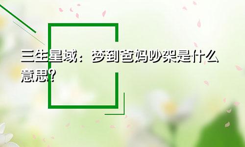 三生星域：梦到爸妈吵架是什么意思？