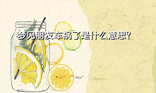 梦见朋友车祸了是什么意思？