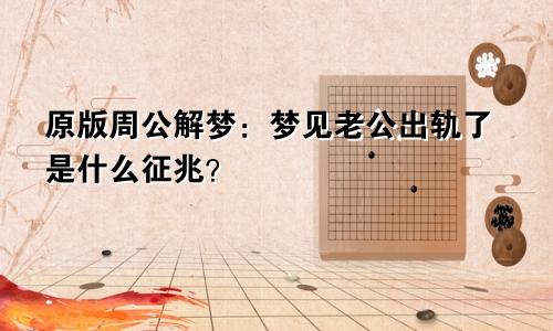原版周公解梦：梦见老公出轨了是什么征兆？
