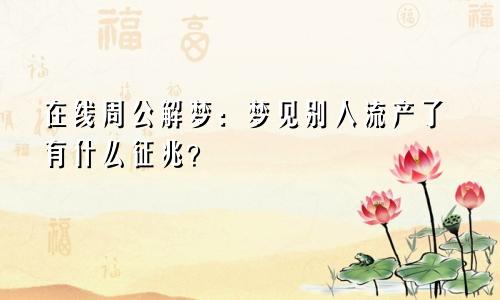 在线周公解梦:梦见别人流产了有什么征兆?
