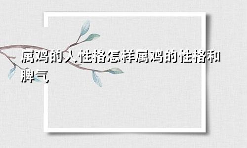 属鸡的人性格怎样属鸡的性格和脾气