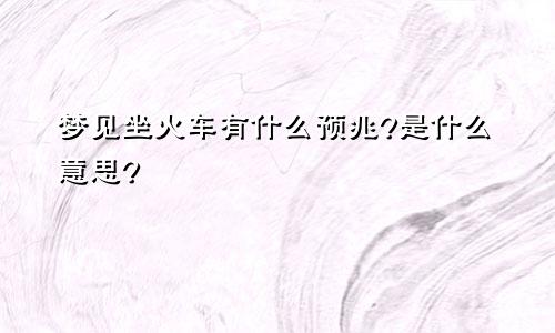 梦见坐火车有什么预兆?是什么意思?