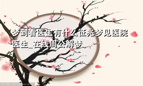 梦到看医生有什么征兆梦见医院医生_在线周公解梦