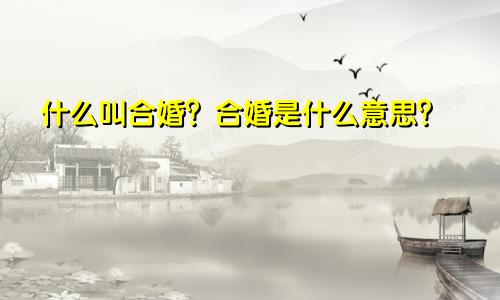 什么叫合婚？合婚是什么意思？