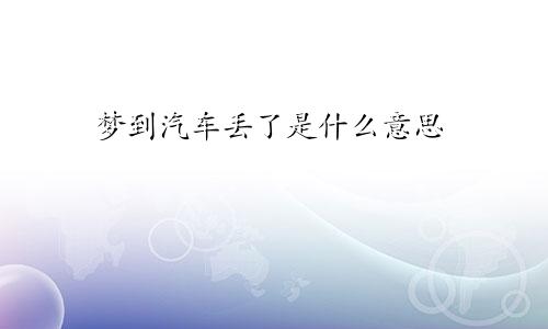 梦到汽车丢了是什么意思