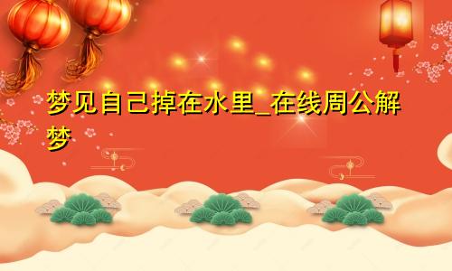 梦见自己掉在水里_在线周公解梦