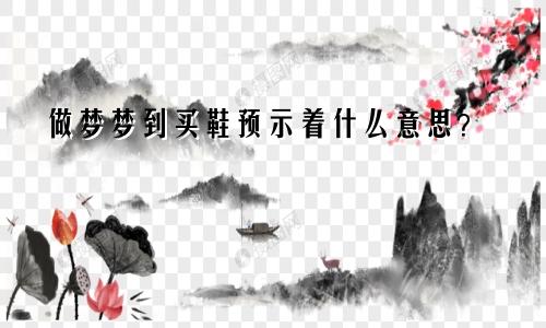 做梦梦到买鞋预示着什么意思？