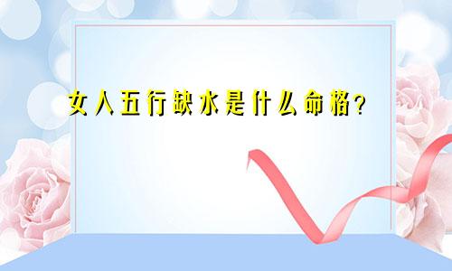 女人五行缺水是什么命格？