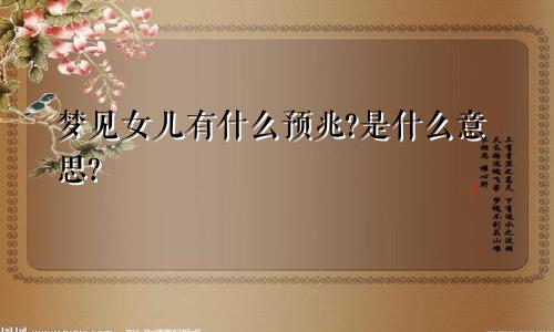 梦见女儿有什么预兆?是什么意思?