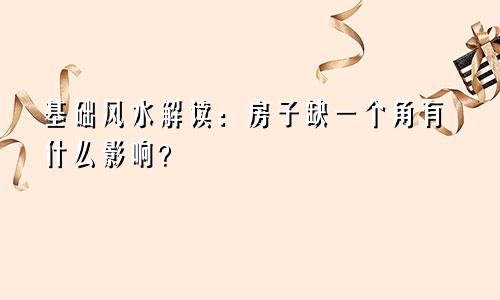 基础风水解读:房子缺一个角有什么影响?