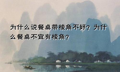 为什么说餐桌带棱角不好？为什么餐桌不宜有棱角？