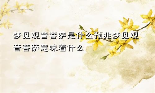 梦见观音菩萨是什么预兆梦见观音菩萨意味着什么