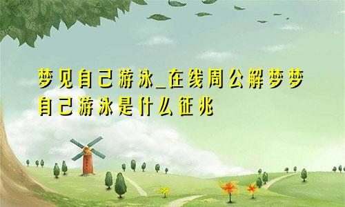 梦见自己游泳_在线周公解梦梦自己游泳是什么征兆