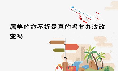 属羊的命不好是真的吗有办法改变吗