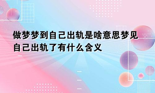 做梦梦到自己出轨是啥意思梦见自己出轨了有什么含义