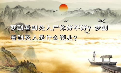 梦到看到死人尸体好不好？梦到看到死人是什么预兆？
