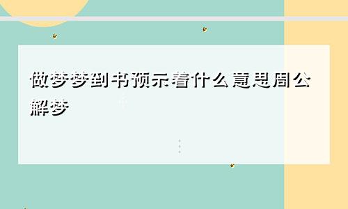 做梦梦到书预示着什么意思周公解梦