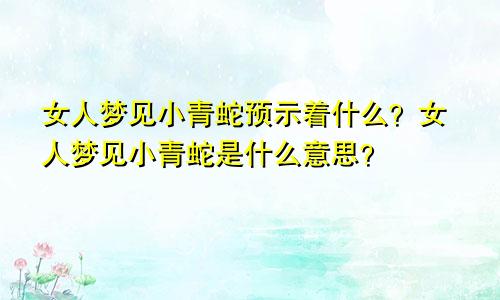 女人梦见小青蛇预示着什么？女人梦见小青蛇是什么意思？