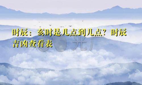 时辰：亥时是几点到几点？时辰吉凶查看表