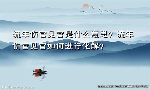 流年伤官见官是什么意思?流年伤官见官如何进行化解?