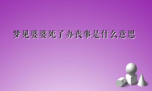 梦见婆婆死了办丧事是什么意思