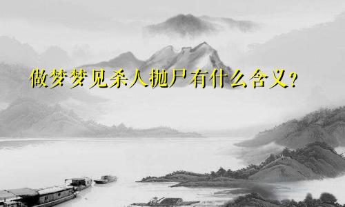 做梦梦见杀人抛尸有什么含义？