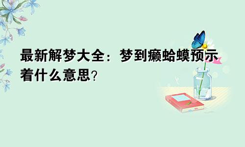 最新解梦大全：梦到癞蛤蟆预示着什么意思？