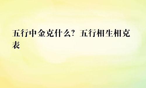 五行中金克什么?五行相生相克表