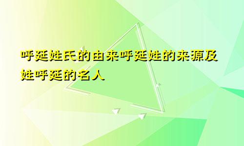 呼延姓氏的由来呼延姓的来源及姓呼延的名人