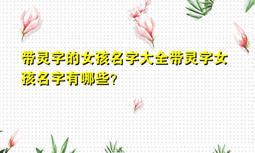 带灵字的女孩名字大全带灵字女孩名字有哪些?