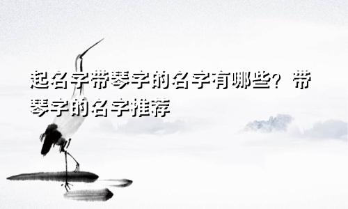 起名字带琴字的名字有哪些?带琴字的名字推荐