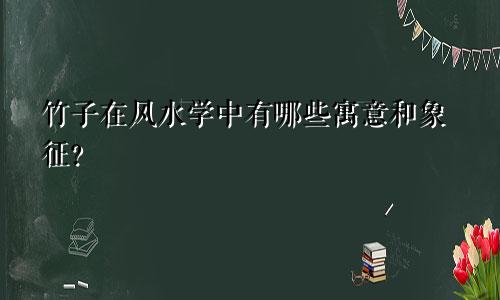 竹子在风水学中有哪些寓意和象征?