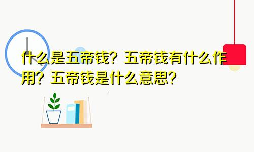 什么是五帝钱？五帝钱有什么作用？五帝钱是什么意思？