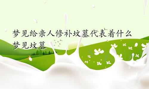 梦见给亲人修补坟墓代表着什么梦见坟墓