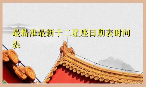 最精准最新十二星座日期表时间表