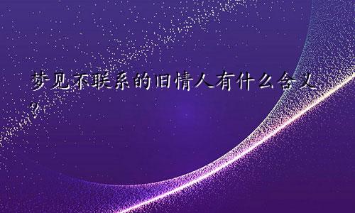 梦见不联系的旧情人有什么含义？