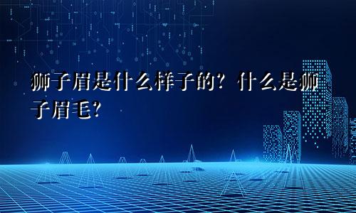 狮子眉是什么样子的?什么是狮子眉毛?