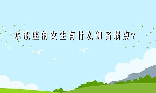 水瓶座的女生有什么知名弱点?