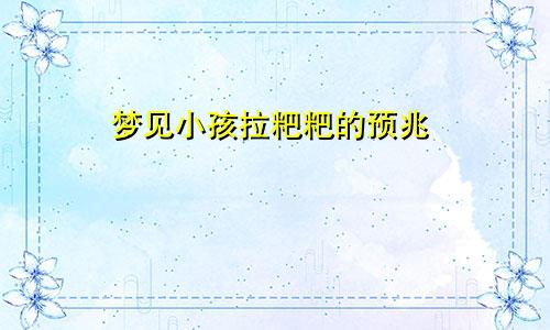 梦见小孩拉粑粑的预兆