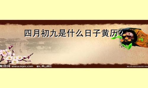 四月初九是什么日子黄历?