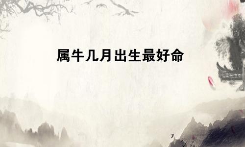 属牛几月出生最好命