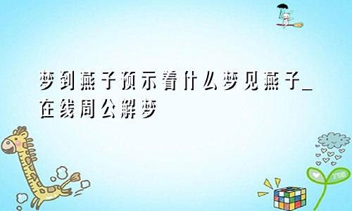 梦到燕子预示着什么梦见燕子_在线周公解梦