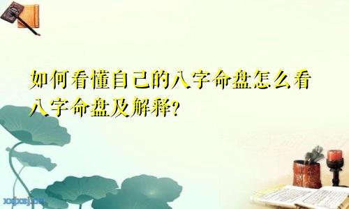 如何看懂自己的八字命盘怎么看八字命盘及解释?