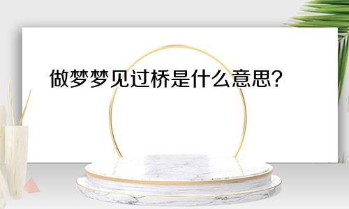 做梦梦见过桥是什么意思?