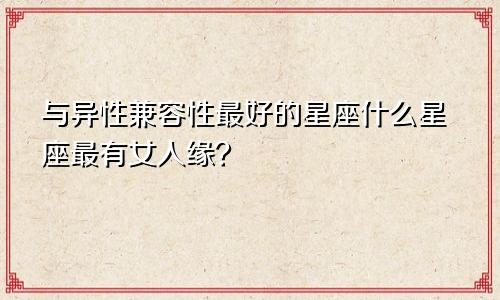 与异性兼容性最好的星座什么星座最有女人缘?