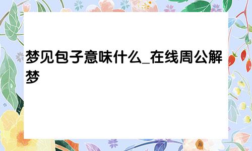 梦见包子意味什么_在线周公解梦