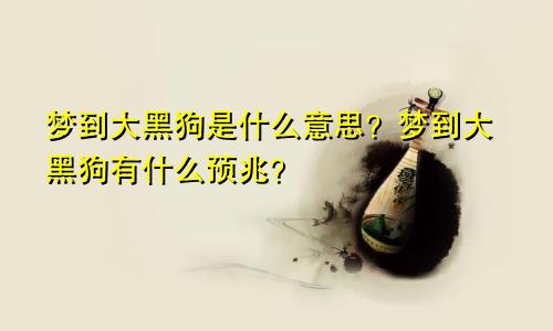 梦到大黑狗是什么意思?梦到大黑狗有什么预兆?