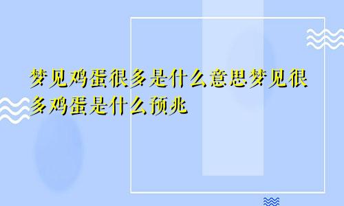 梦见鸡蛋很多是什么意思梦见很多鸡蛋是什么预兆